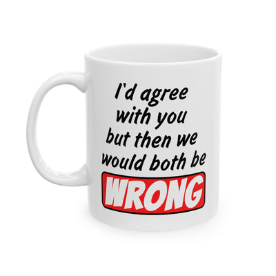 Humor Mug - I Would Agree With You