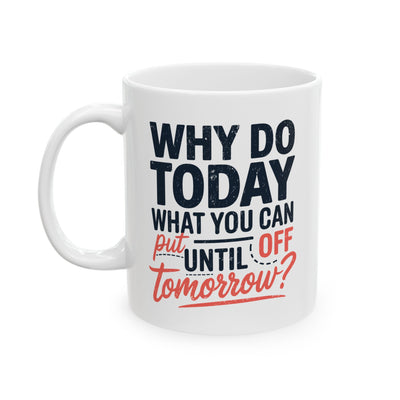 Humor Mug - Why Do Today