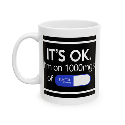 Humor Mug - It's Ok I'm On 1000mgs of Fukitol