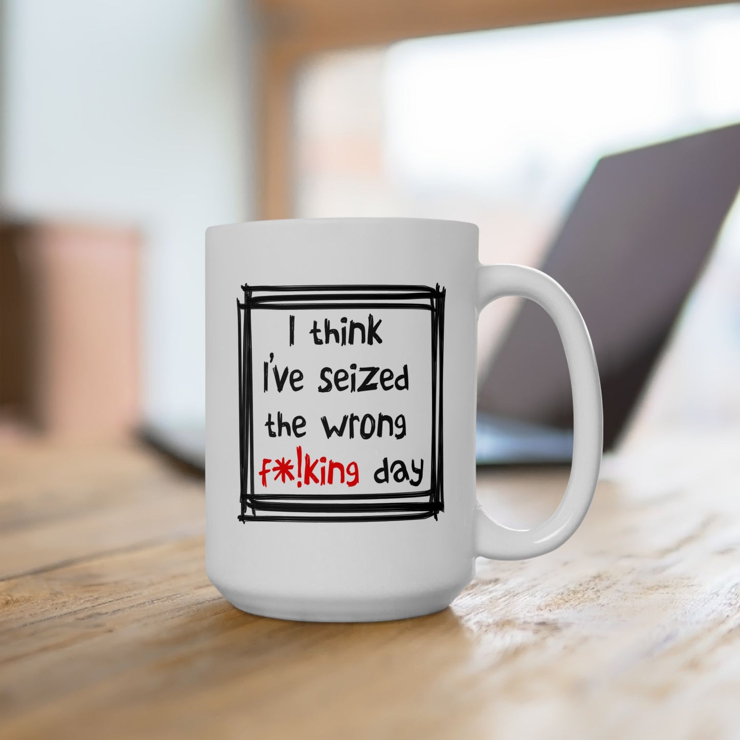 Humor Mug - I Think I've Seized The Wrong F*!king Day