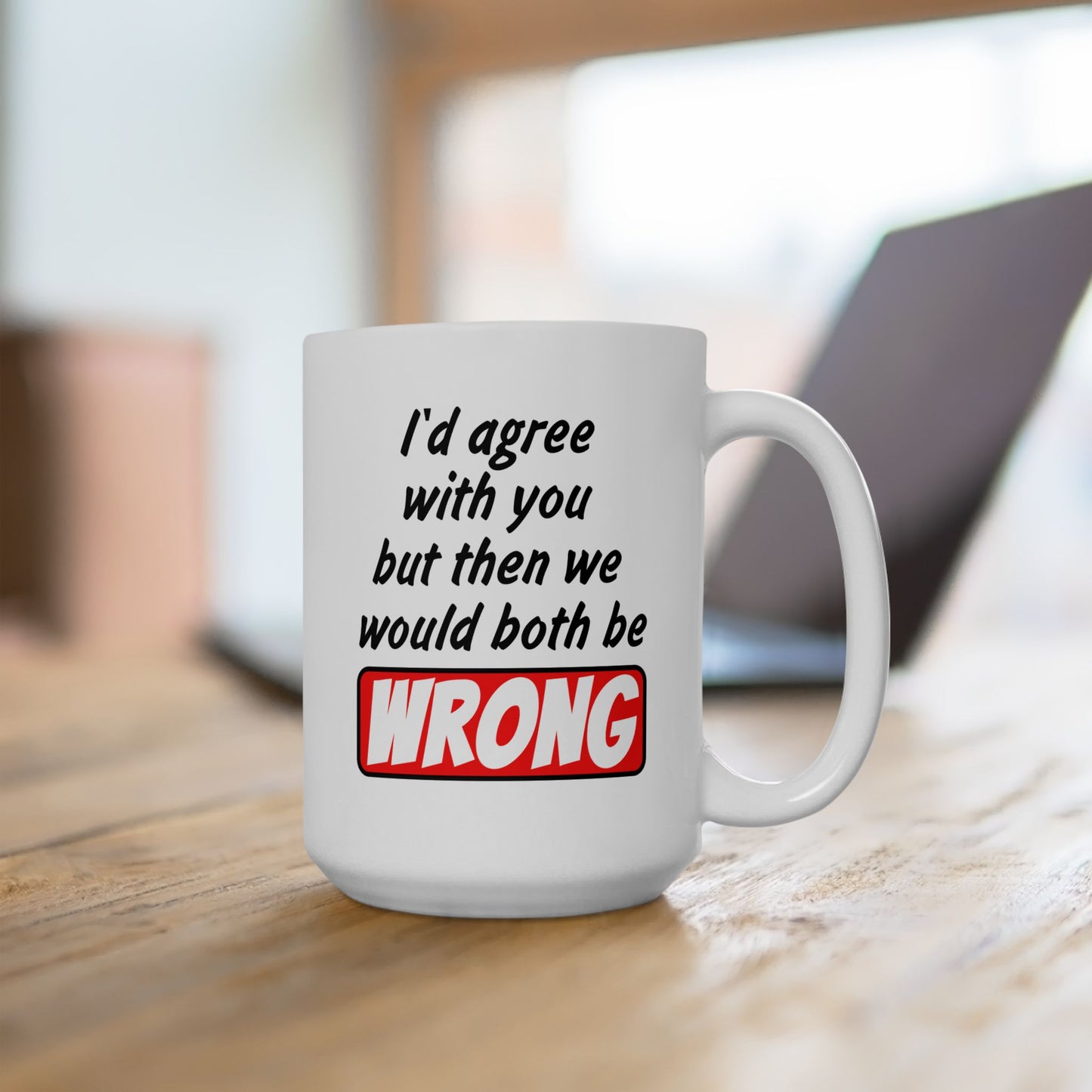 Humor Mug - I Would Agree With You