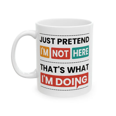 Humor Mug - Just Pretend I'm Not Here