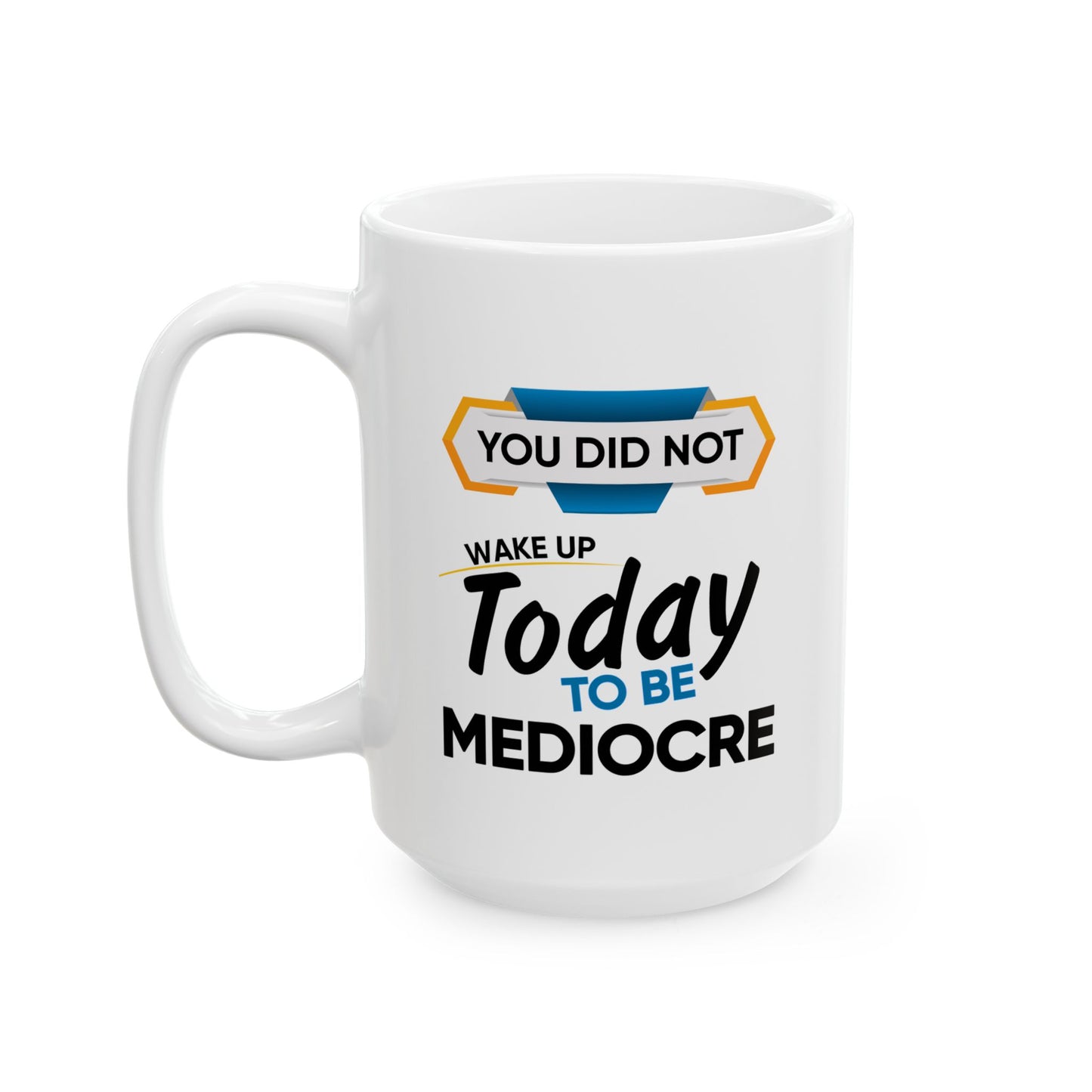 Motivation Mug - You Did Not Wake Up Today To Be Mediocre