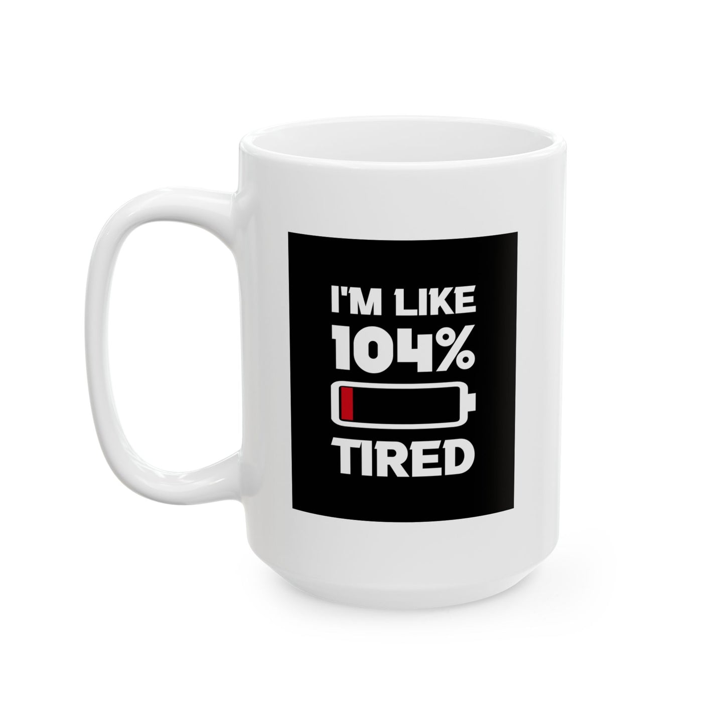 Humor Mug - I'm Like 104% Tired