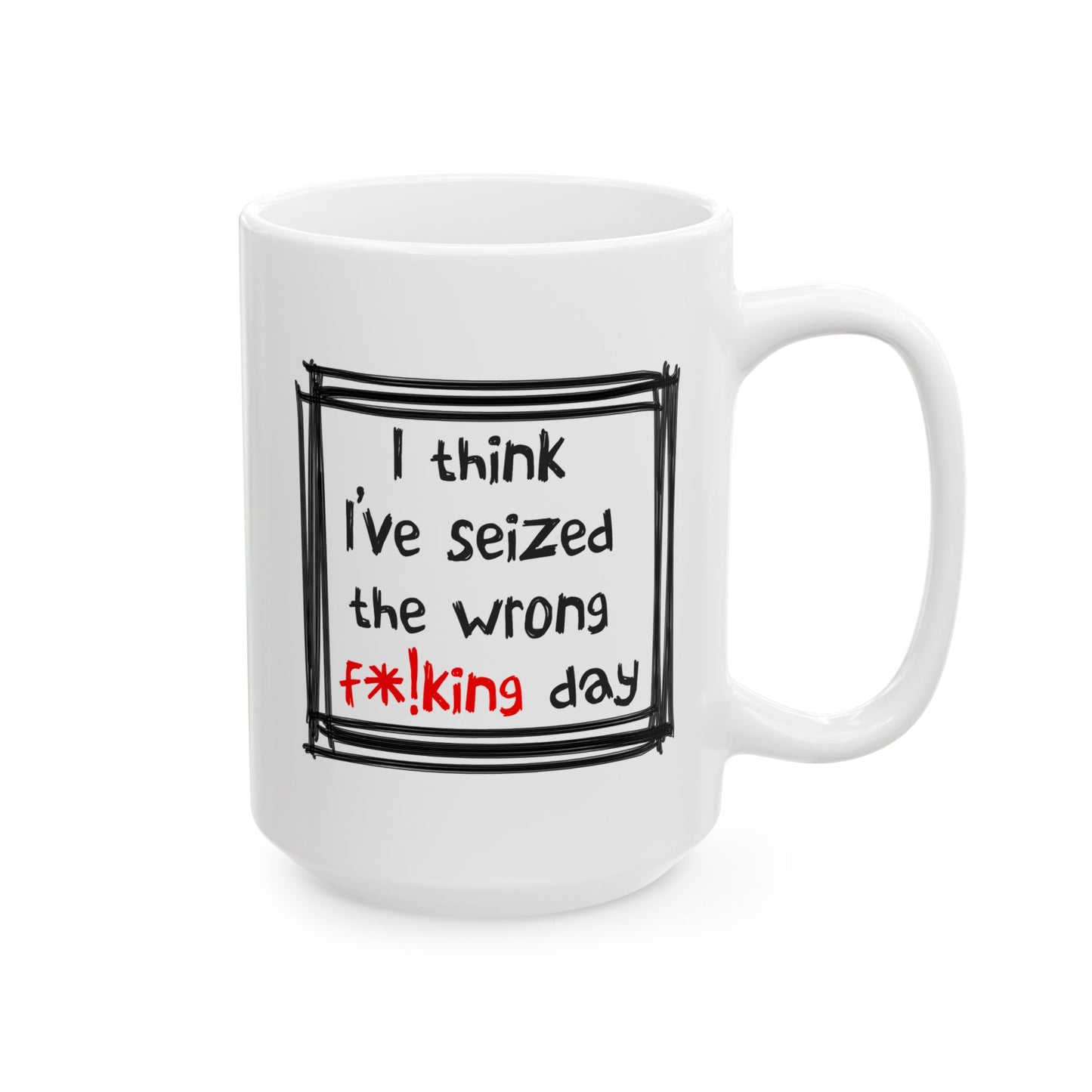 Humor Mug - I Think I've Seized The Wrong F*!king Day