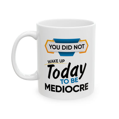 Motivation Mug - You Did Not Wake Up Today To Be Mediocre