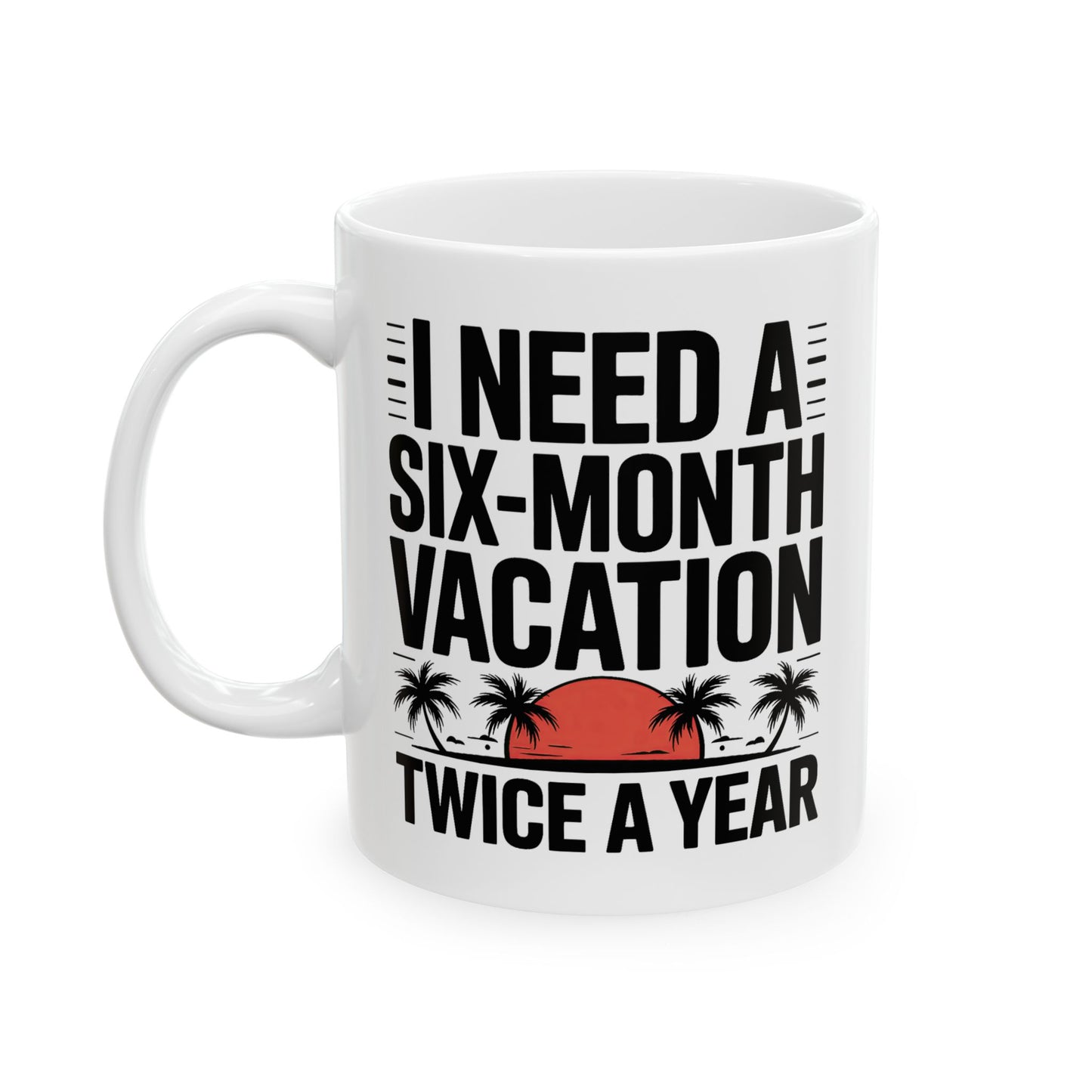 Humor Mug - I Need a Six Month Vacation