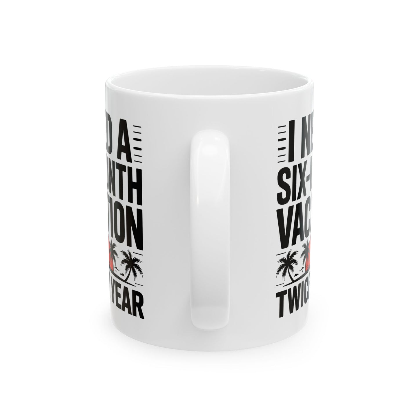 Humor Mug - I Need a Six Month Vacation