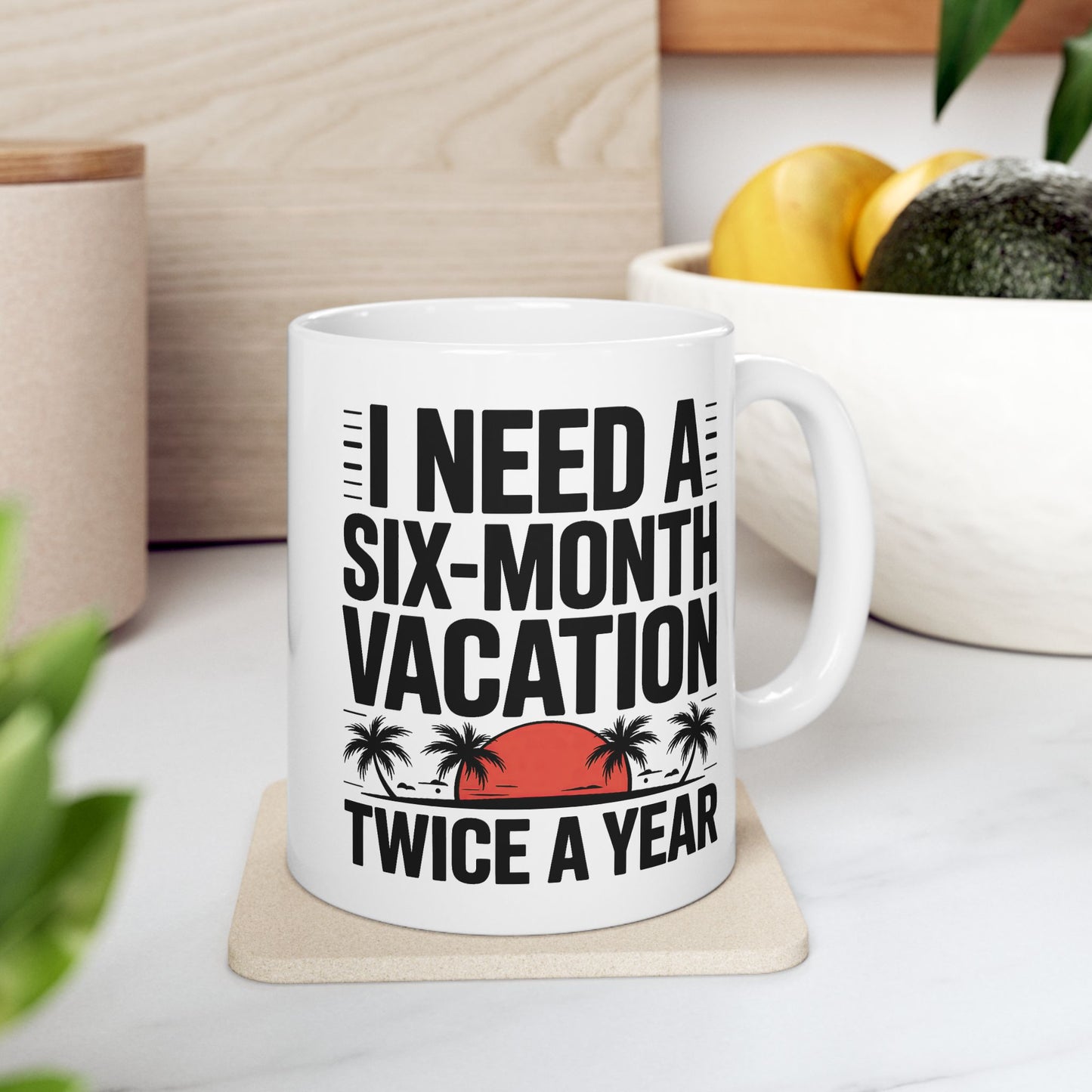 Humor Mug - I Need a Six Month Vacation