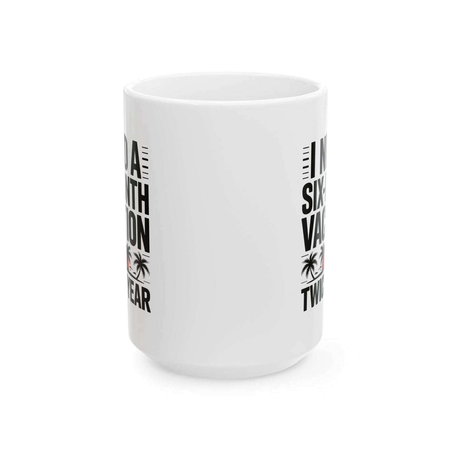 Humor Mug - I Need a Six Month Vacation