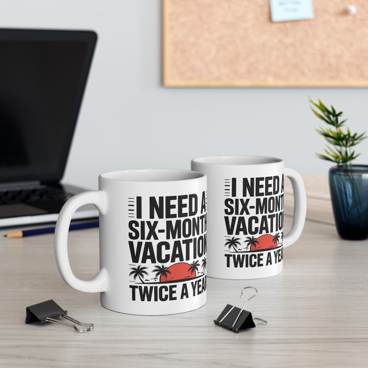Humor Mug - I Need a Six Month Vacation