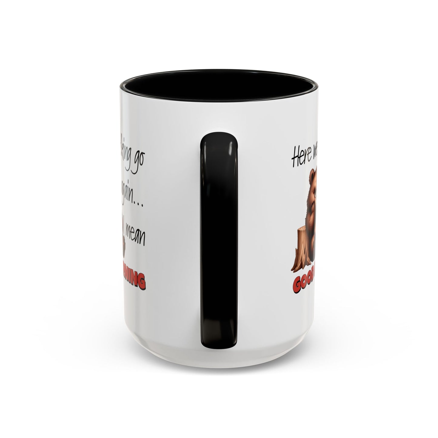 Humor Mug - Here We Go I Mean Good Morning