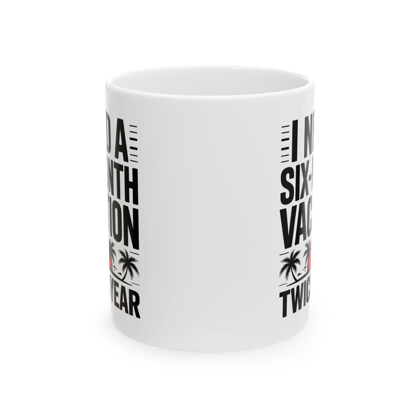 Humor Mug - I Need a Six Month Vacation