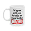 Humor Mug - I Would Agree With You