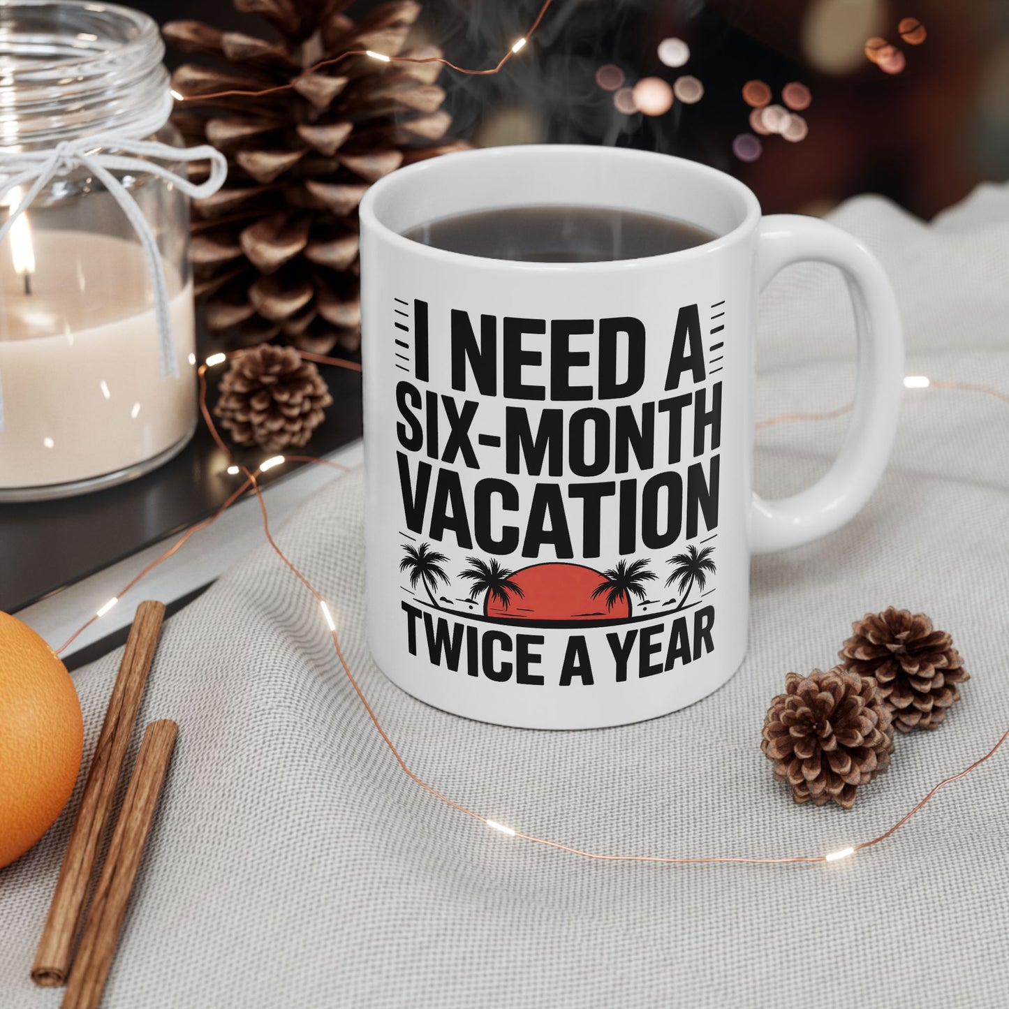Humor Mug - I Need a Six Month Vacation