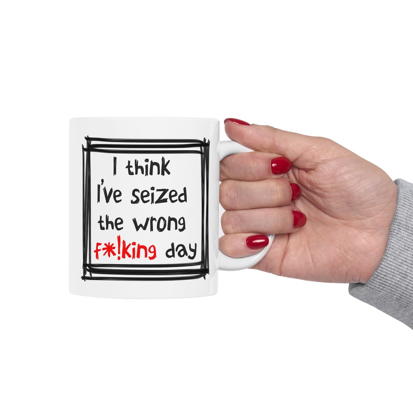Humor Mug - I Think I've Seized The Wrong F*!king Day