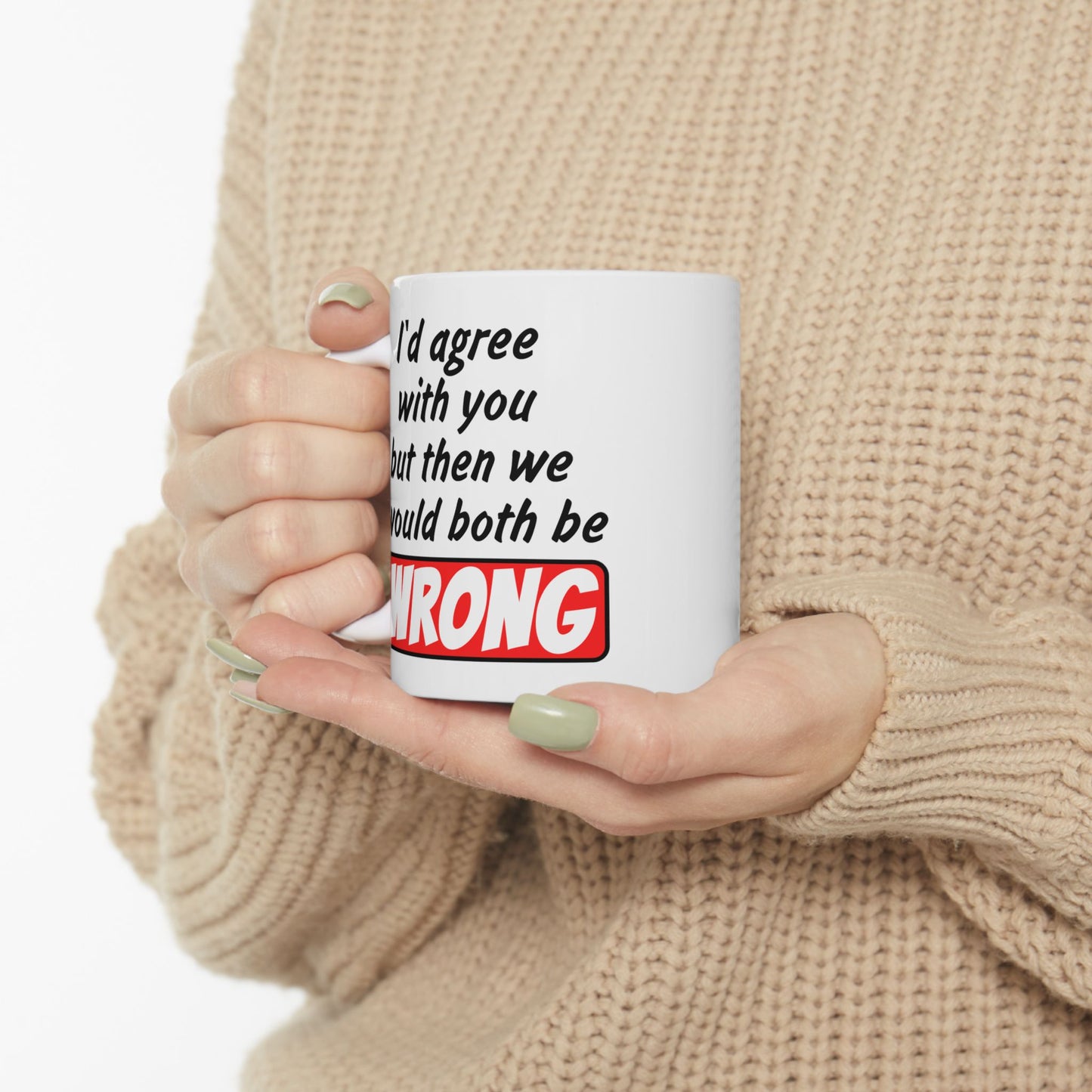 Humor Mug - I Would Agree With You
