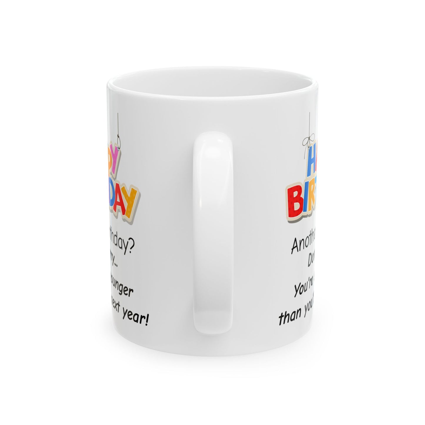 Birthday Mug - Happy Birthday Another Birthday? Dont worry... You're Still Younger Than You'll Be Next Year
