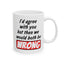 Humor Mug - I Would Agree With You