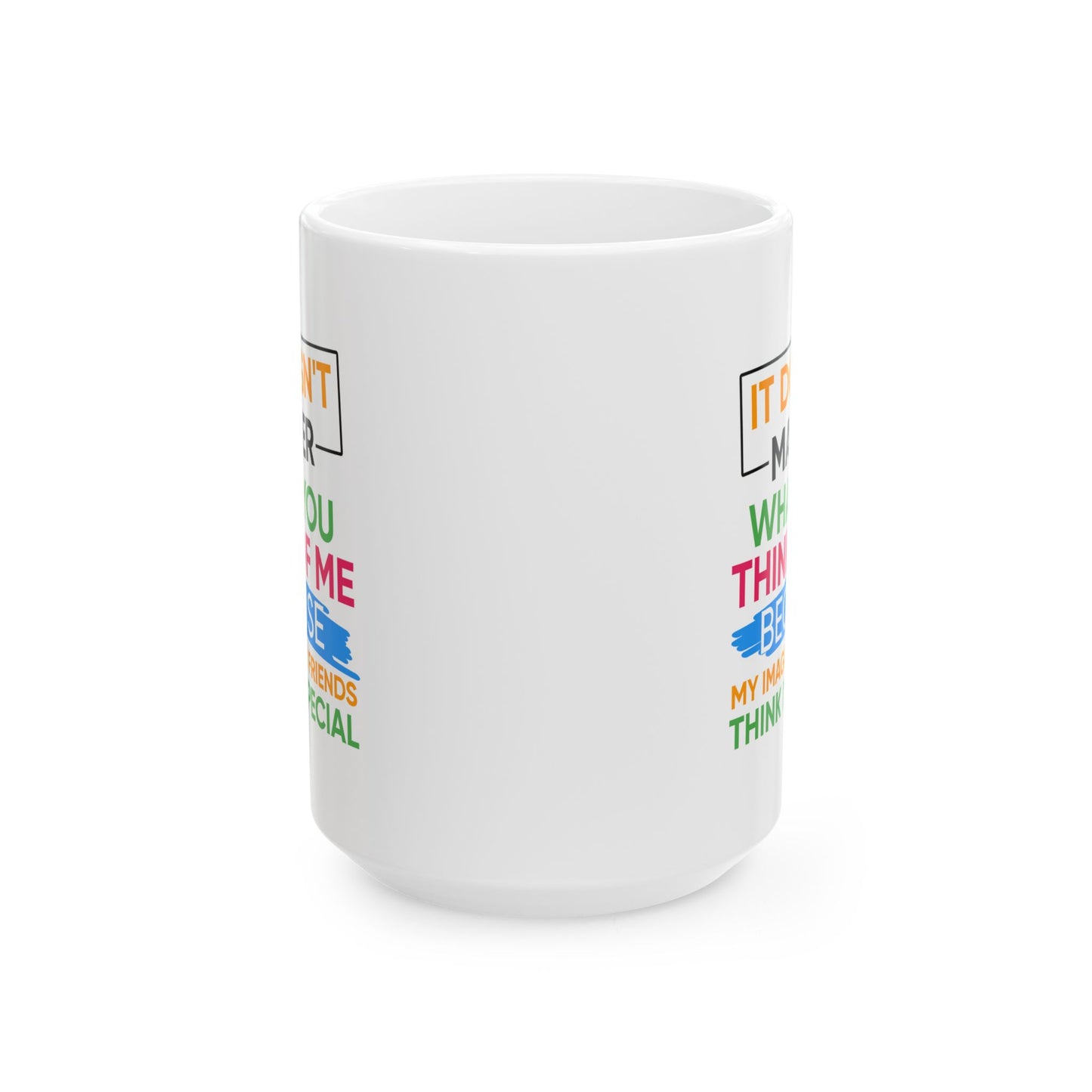Humor Mug - It Doesn't Matter What You Think of Me