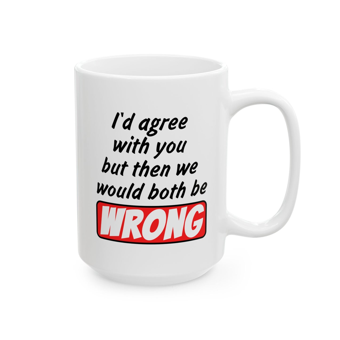 Humor Mug - I Would Agree With You