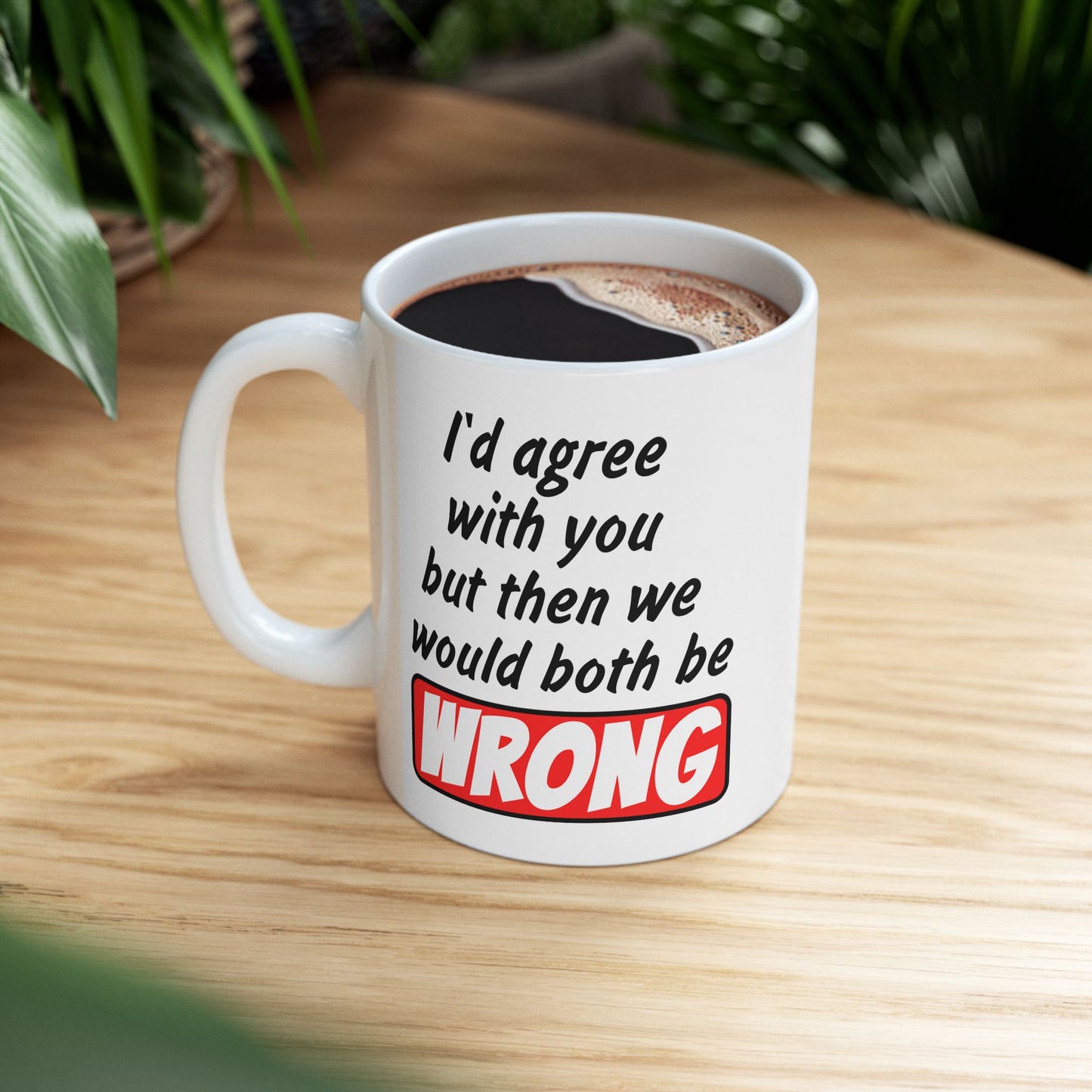 Humor Mug - I Would Agree With You