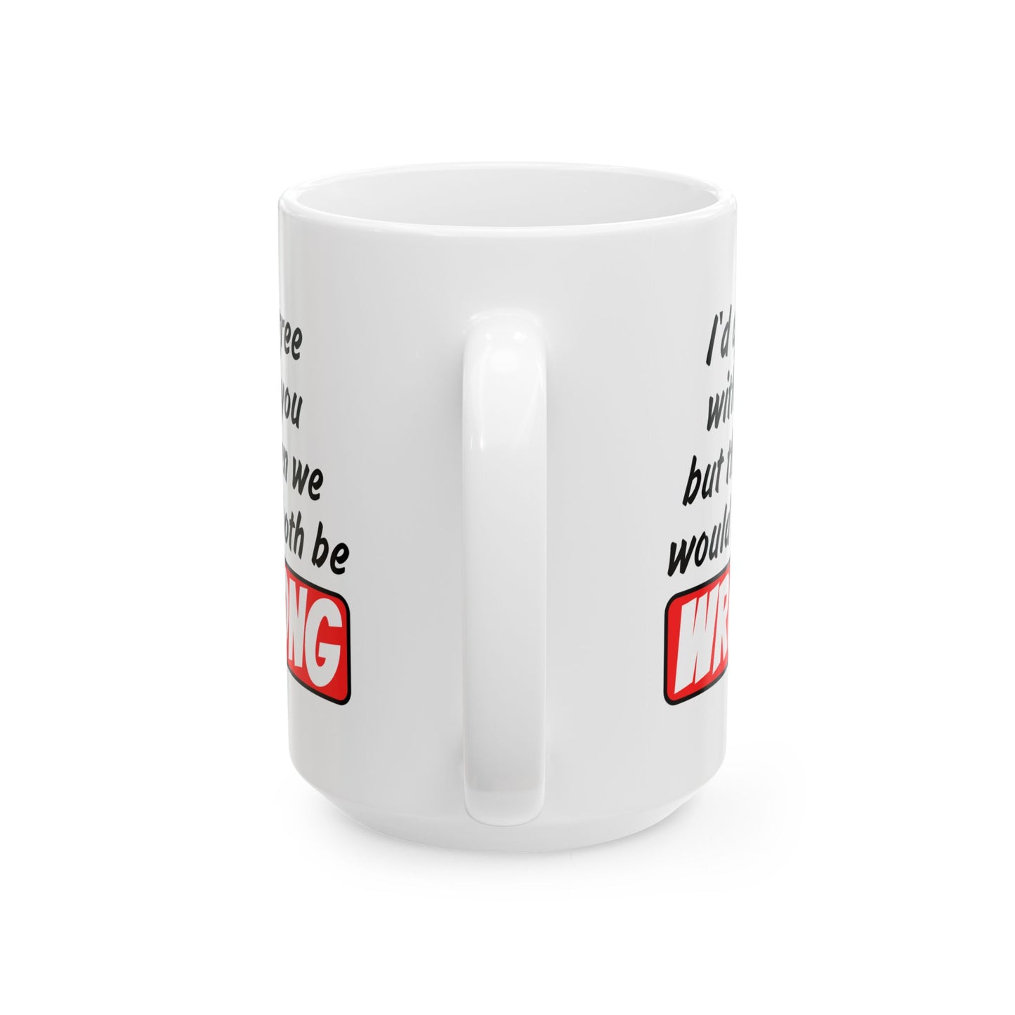 Humor Mug - I Would Agree With You