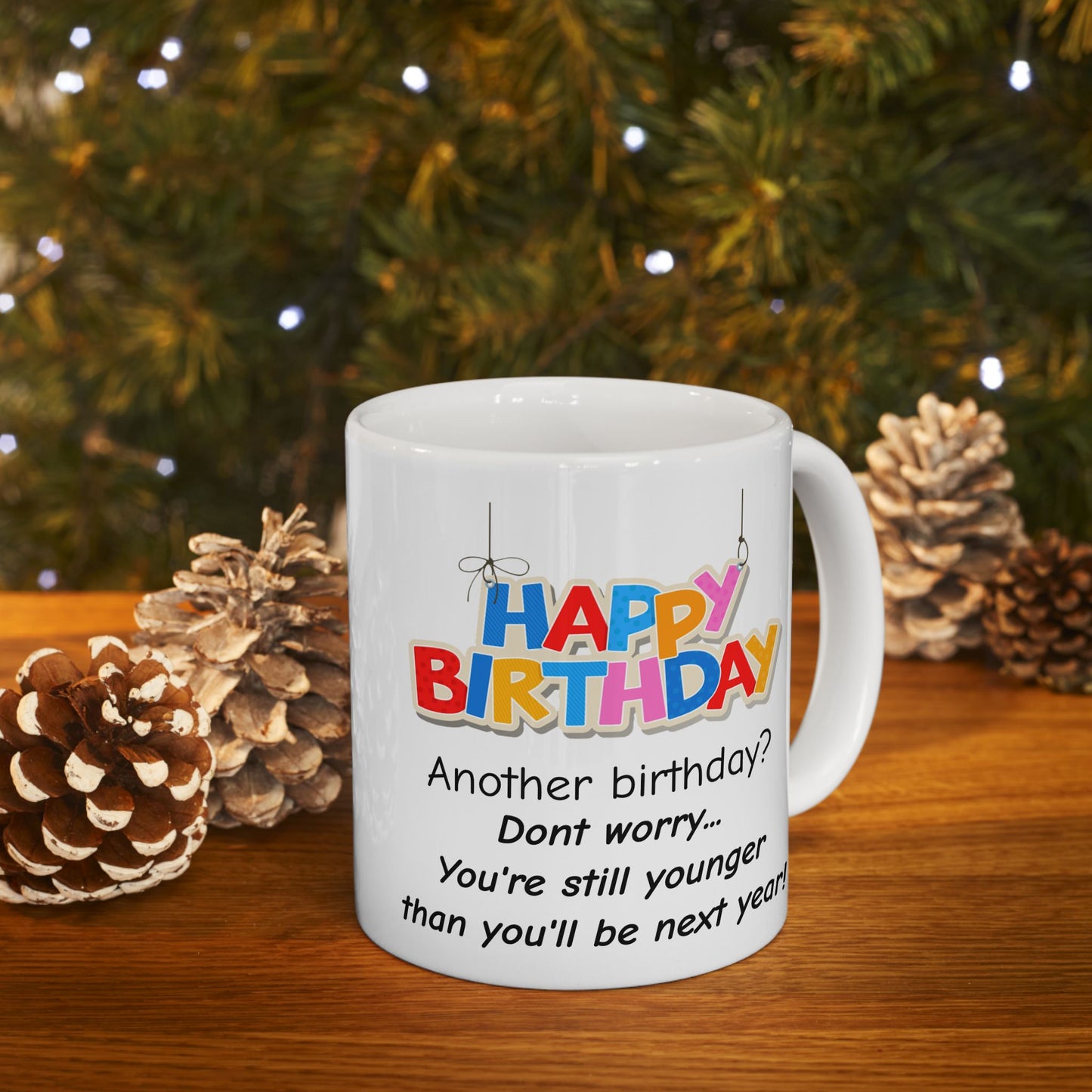 Birthday Mug - Happy Birthday Another Birthday? Dont worry... You're Still Younger Than You'll Be Next Year