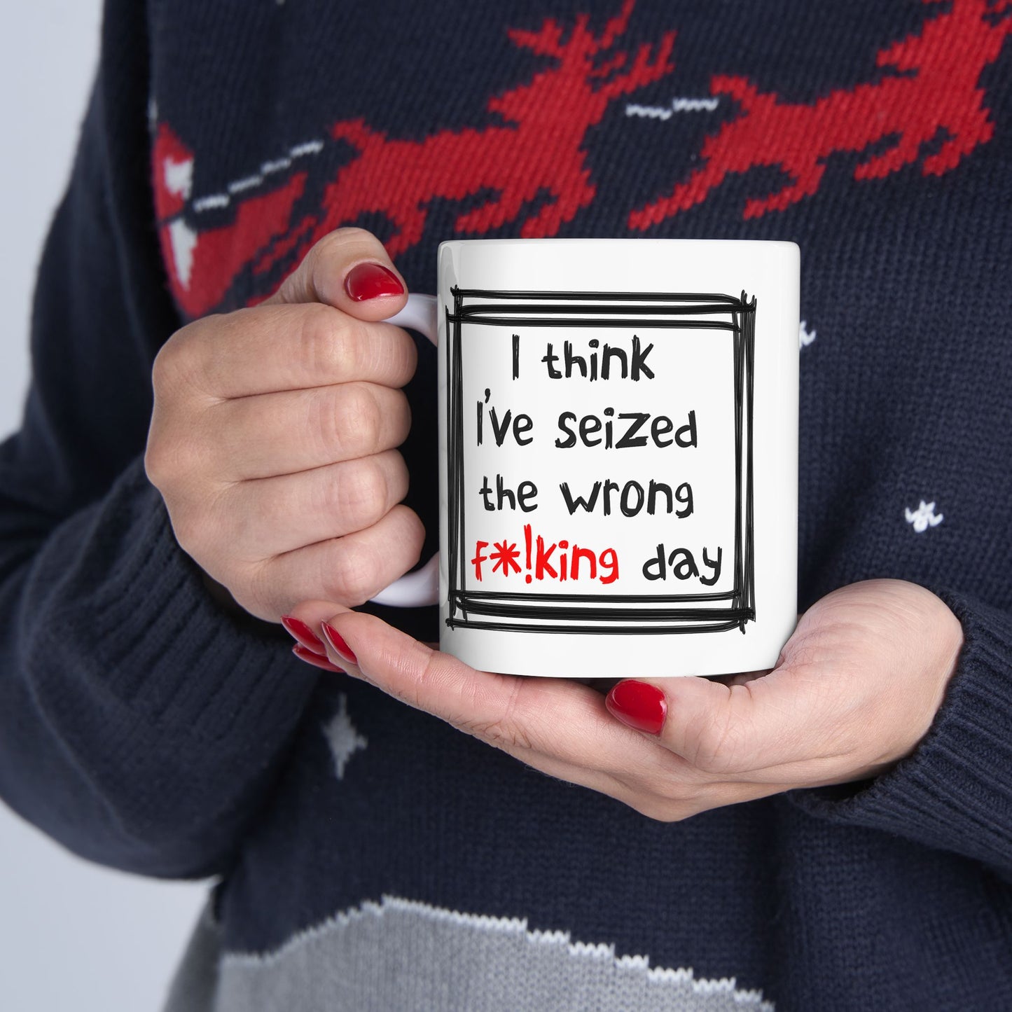 Humor Mug - I Think I've Seized The Wrong F*!king Day