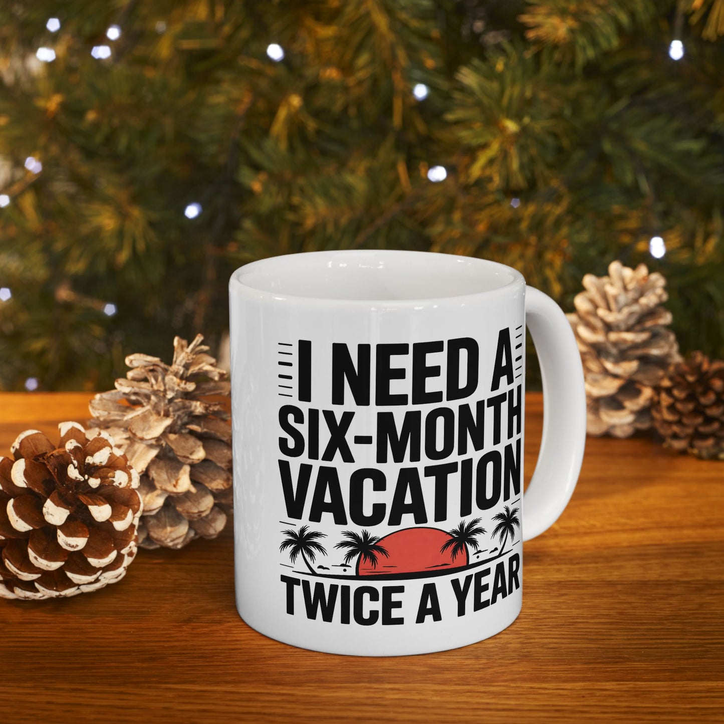 Humor Mug - I Need a Six Month Vacation
