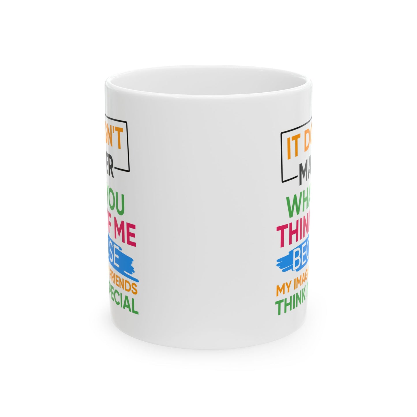 Humor Mug - It Doesn't Matter What You Think of Me