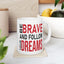 Motivation Mug - Be Brave and Follow Your Dreams