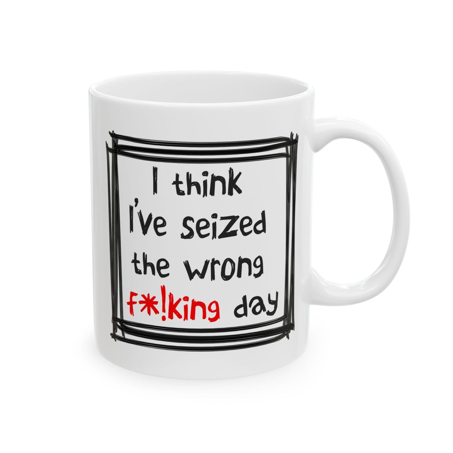 Humor Mug - I Think I've Seized The Wrong F*!king Day