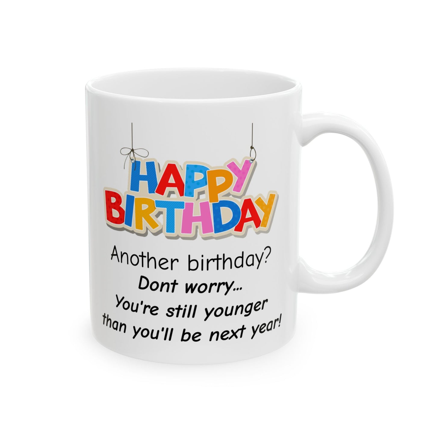 Birthday Mug - Happy Birthday Another Birthday? Dont worry... You're Still Younger Than You'll Be Next Year