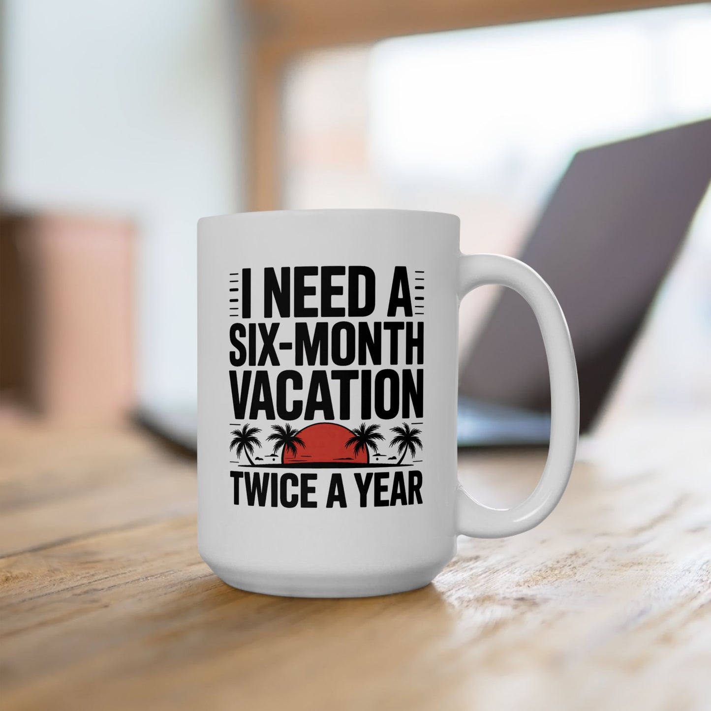 Humor Mug - I Need a Six Month Vacation