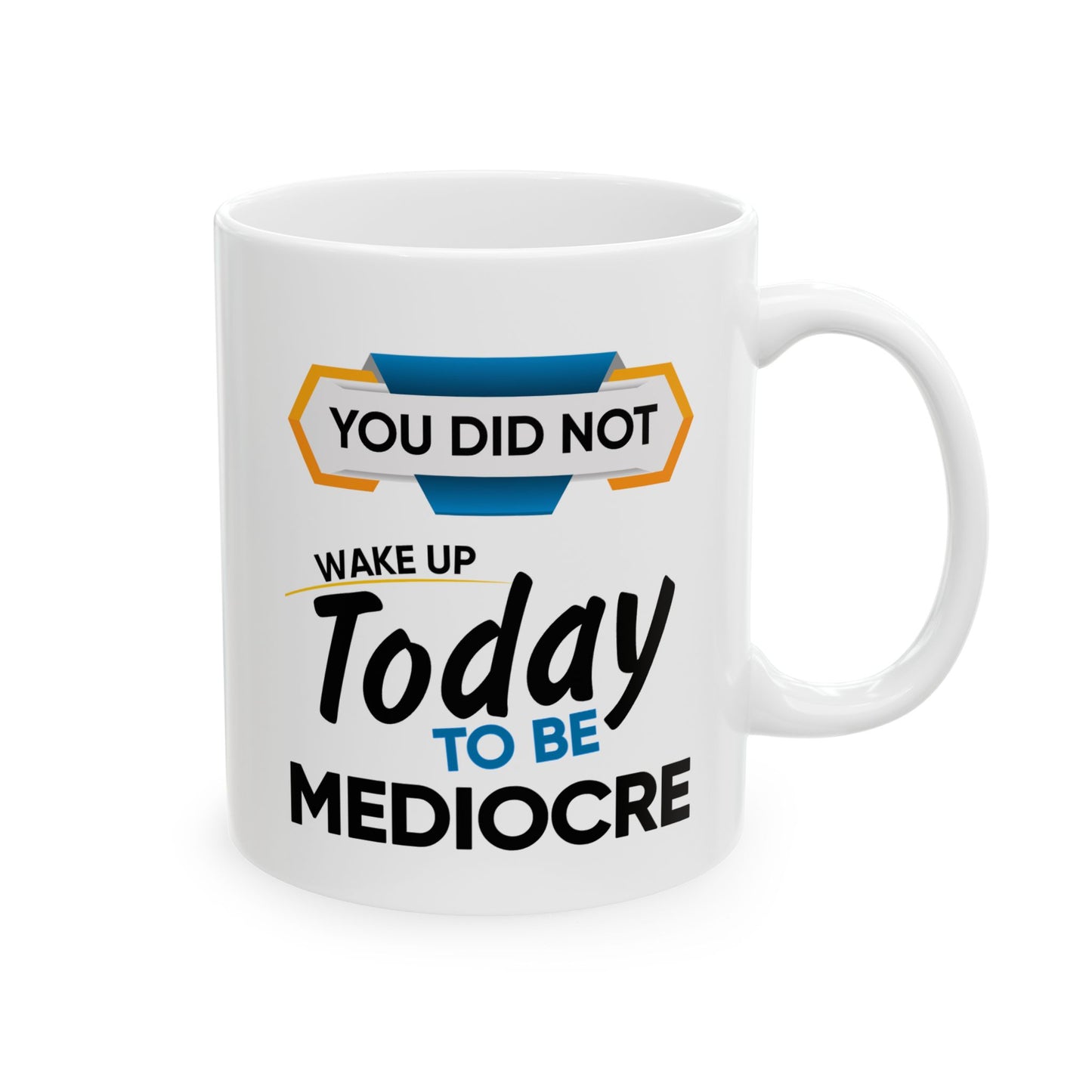 Motivation Mug - You Did Not Wake Up Today To Be Mediocre