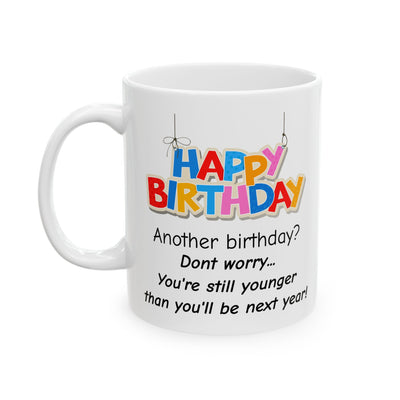 Birthday Mug - Happy Birthday Another Birthday? Dont worry... You're Still Younger Than You'll Be Next Year