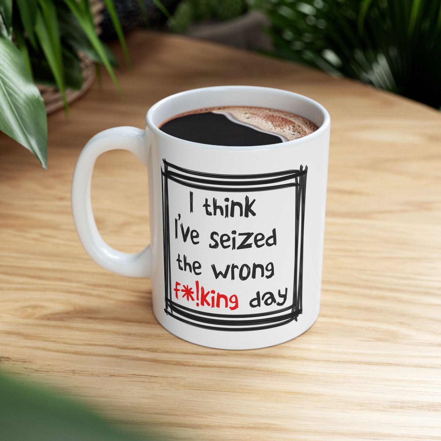 Humor Mug - I Think I've Seized The Wrong F*!king Day
