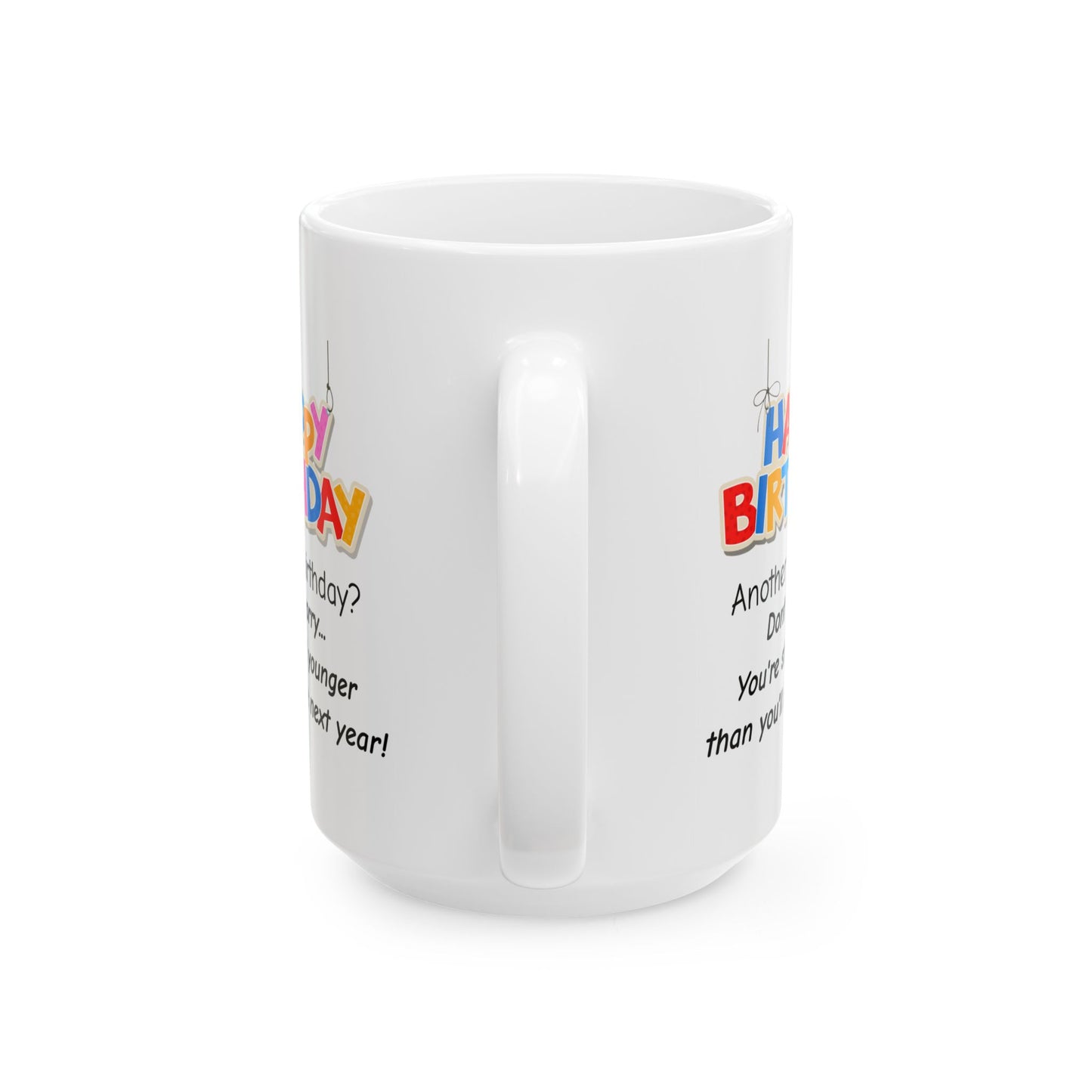 Birthday Mug - Happy Birthday Another Birthday? Dont worry... You're Still Younger Than You'll Be Next Year