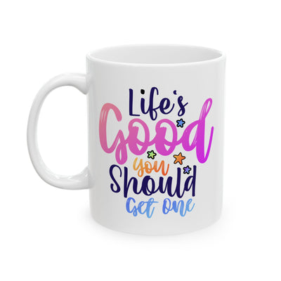 Humor Mug - Life's Good You Should Get One