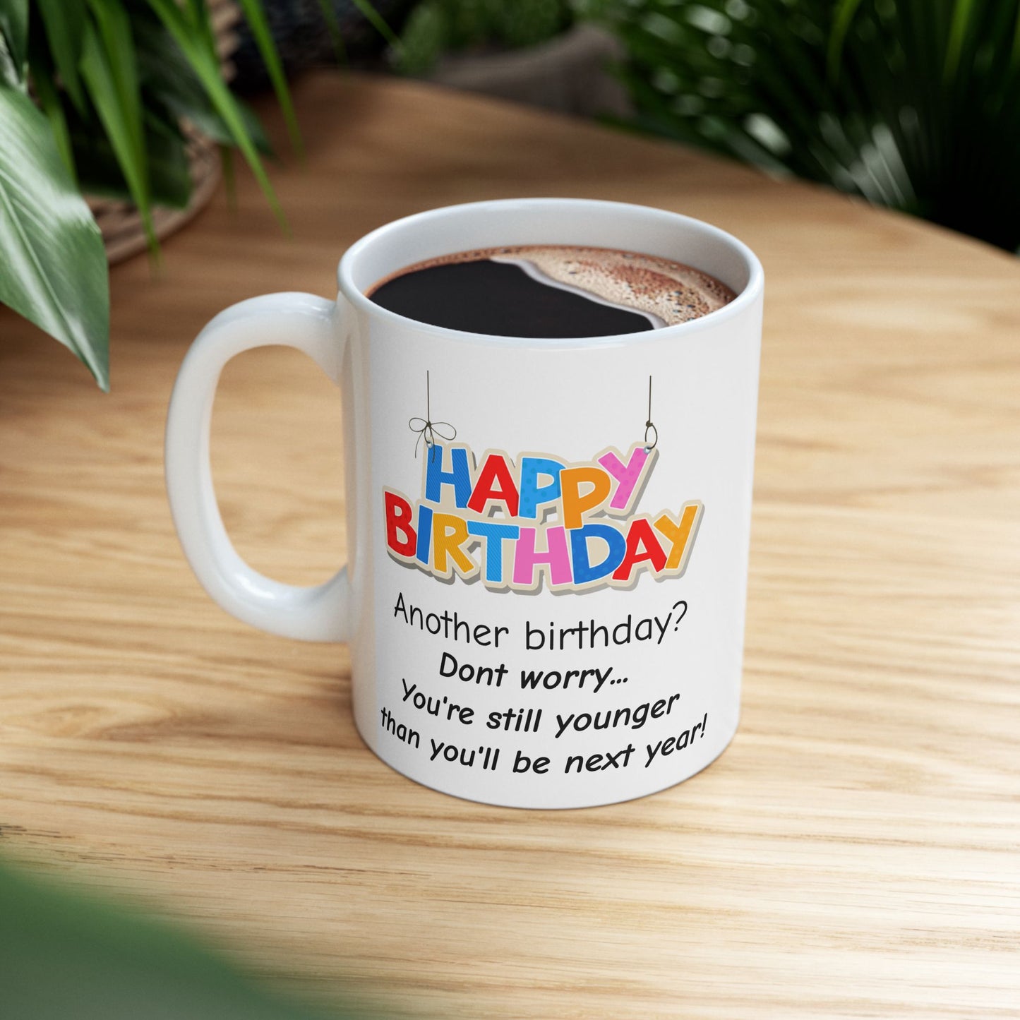Birthday Mug - Happy Birthday Another Birthday? Dont worry... You're Still Younger Than You'll Be Next Year