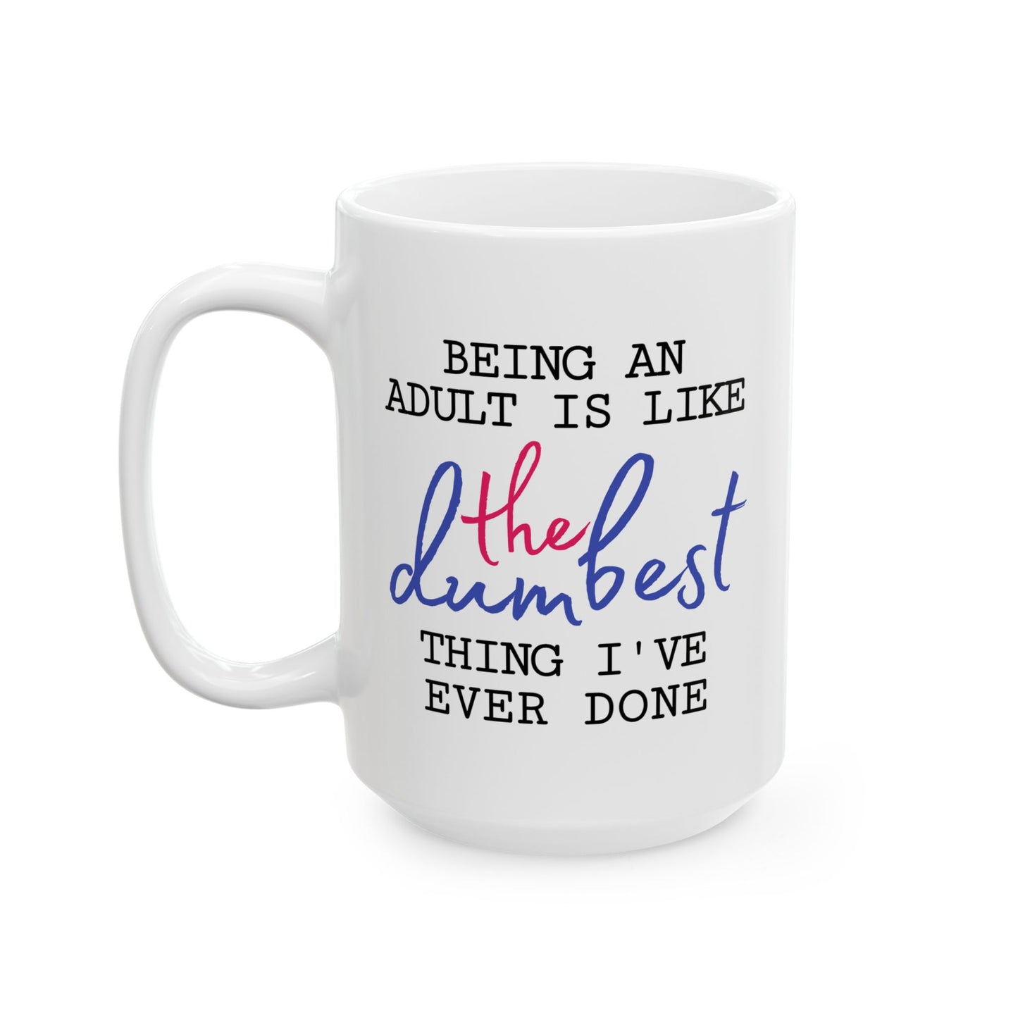 Humor Mug - Being An Adult Is Like The Dumbest Thing I've Ever Done