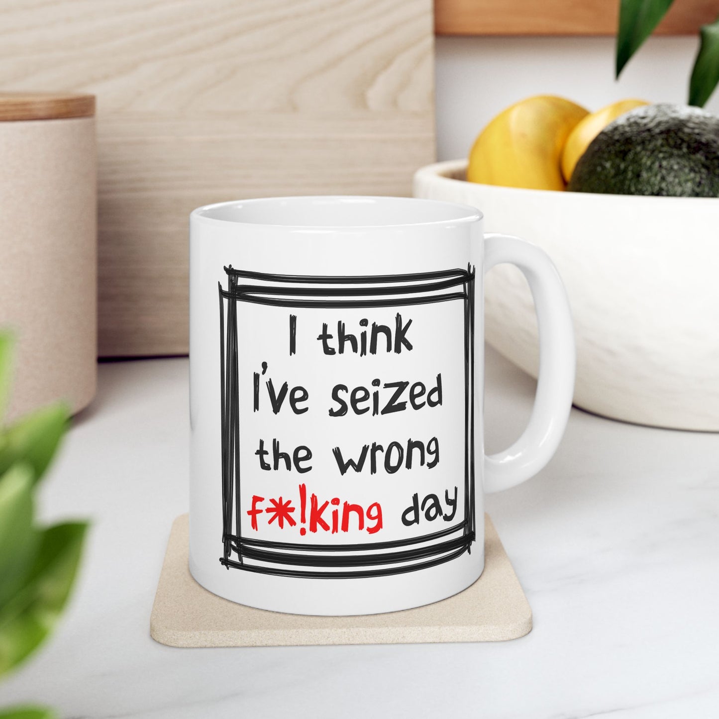 Humor Mug - I Think I've Seized The Wrong F*!king Day