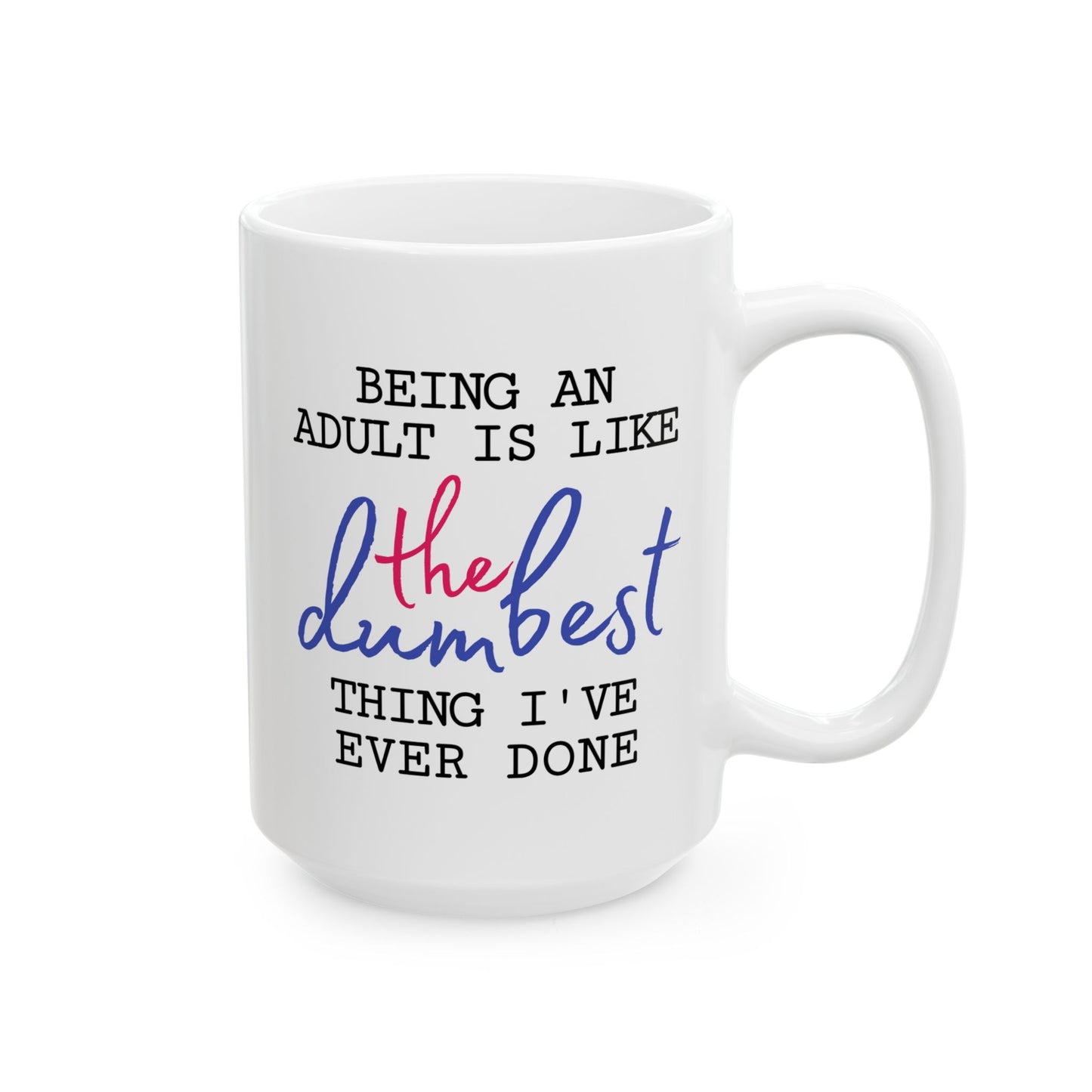 Humor Mug - Being An Adult Is Like The Dumbest Thing I've Ever Done