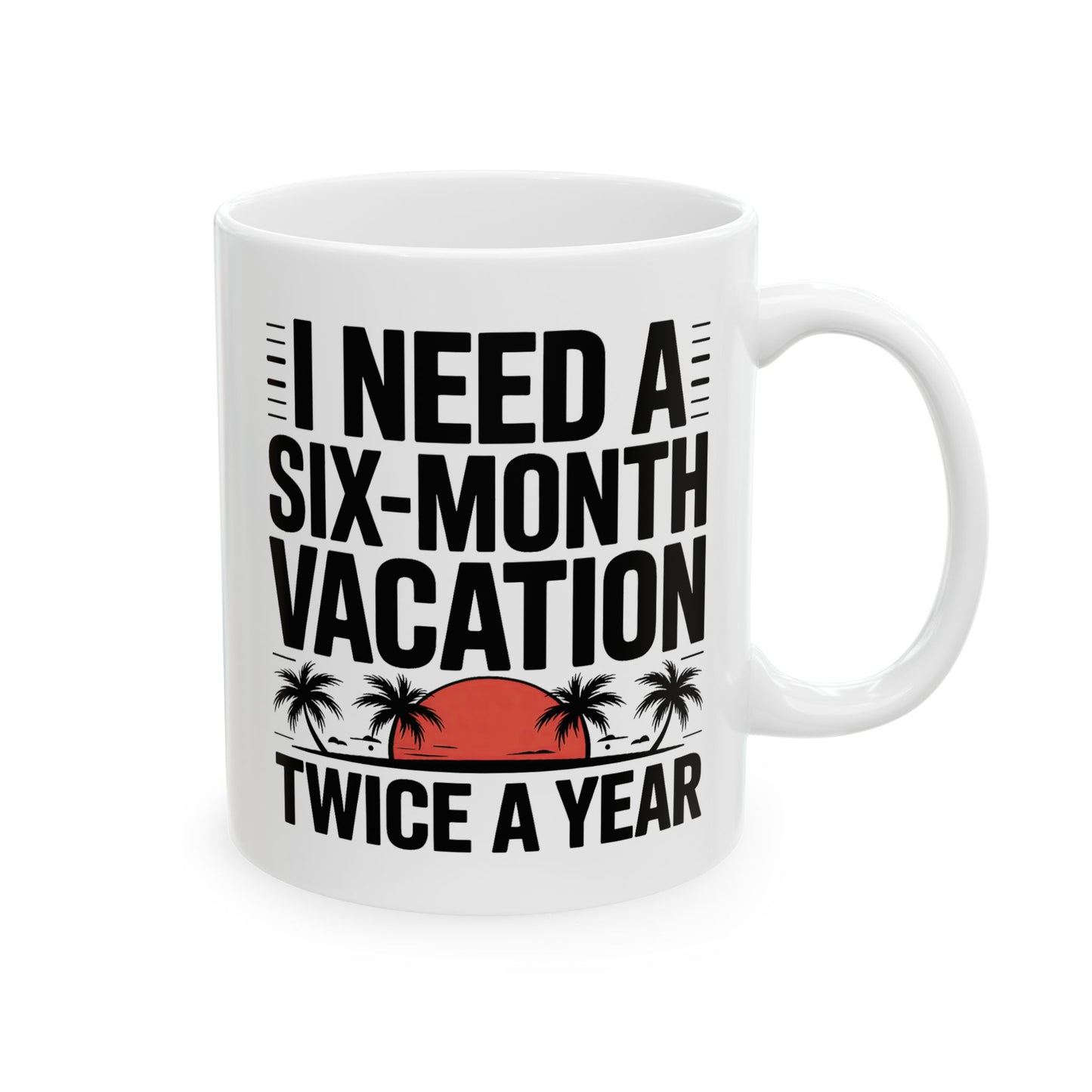 Humor Mug - I Need a Six Month Vacation