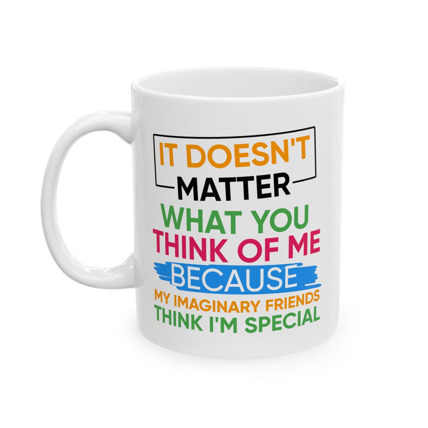 Humor Mug - It Doesn't Matter What You Think of Me