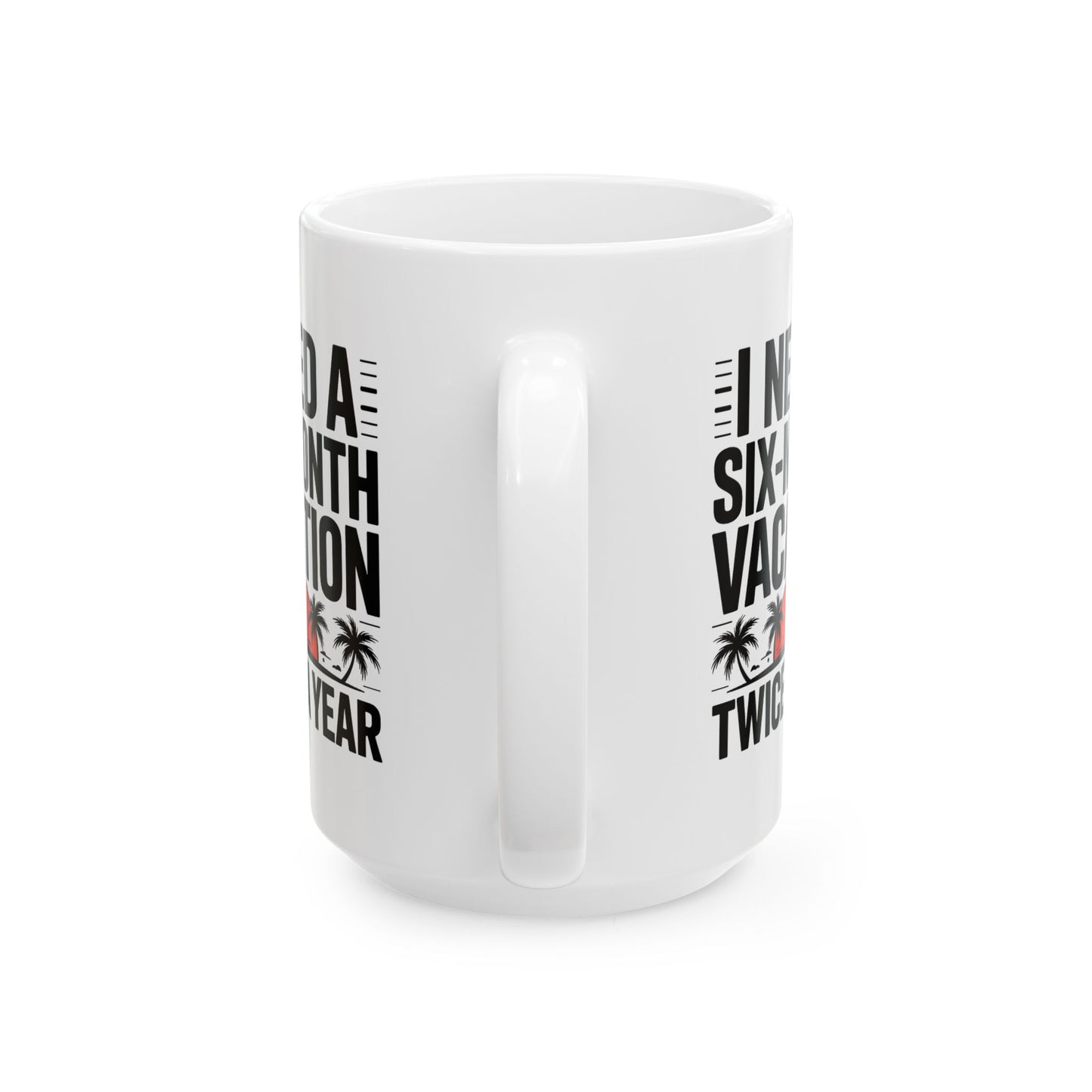 Humor Mug - I Need a Six Month Vacation