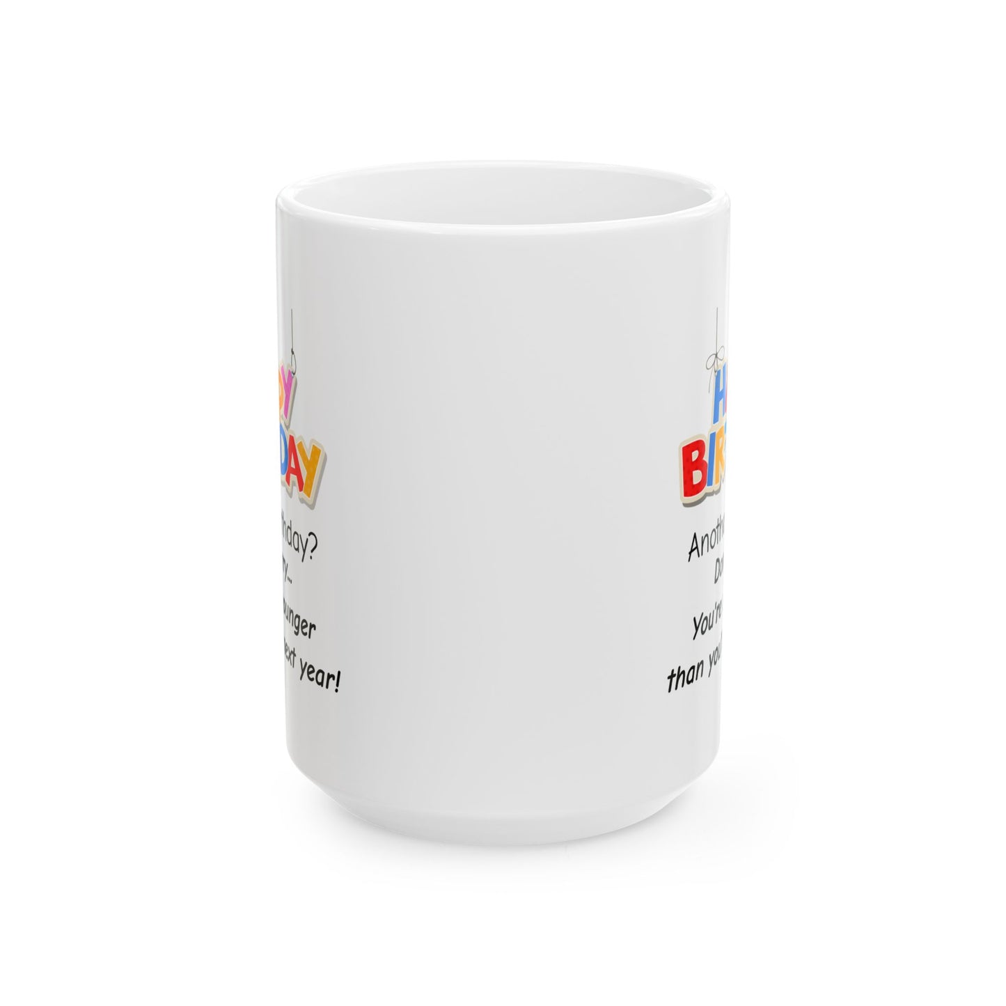 Birthday Mug - Happy Birthday Another Birthday? Dont worry... You're Still Younger Than You'll Be Next Year