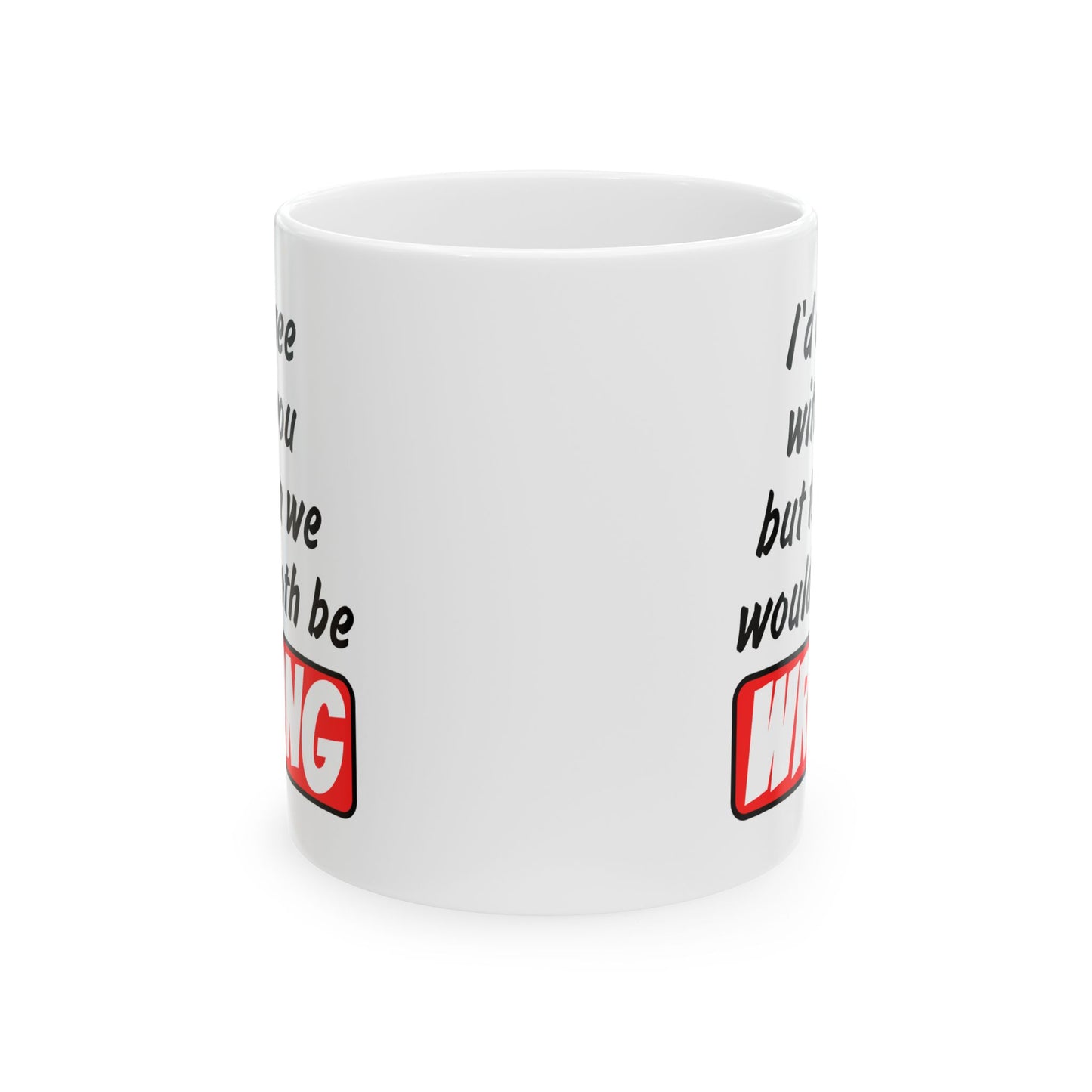 Humor Mug - I Would Agree With You