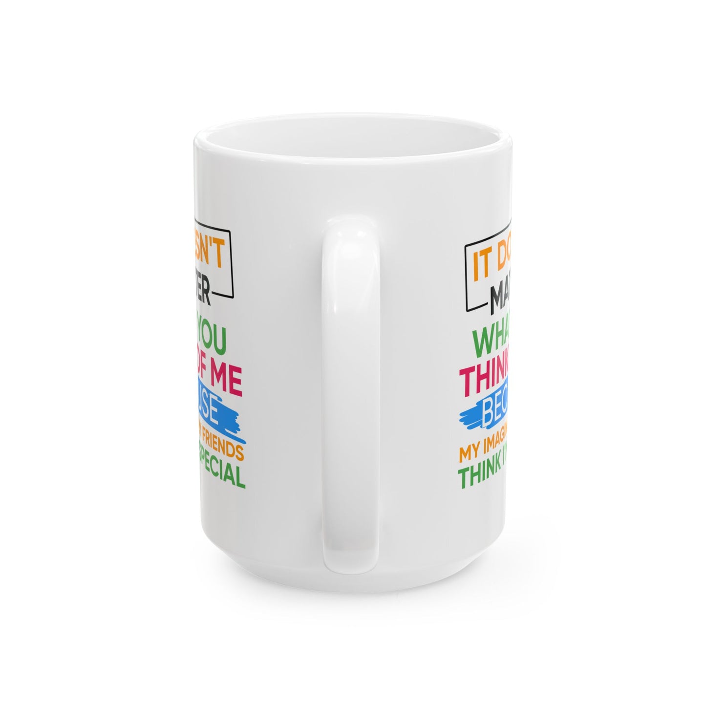 Humor Mug - It Doesn't Matter What You Think of Me